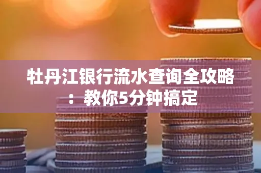 牡丹江银行流水查询全攻略:教你5分钟搞定