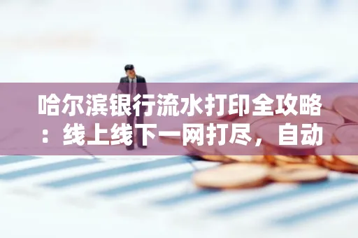 哈尔滨银行流水打印全攻略:线上线下一网打尽,自动截取轻松搞定
