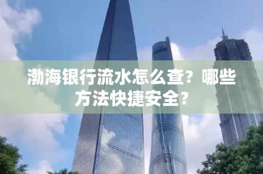 渤海银行流水怎么查?哪些方法快捷安全?