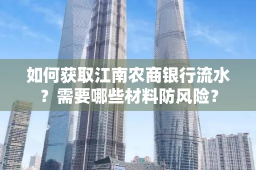 如何获取江南农商银行流水?需要哪些材料防风险?
