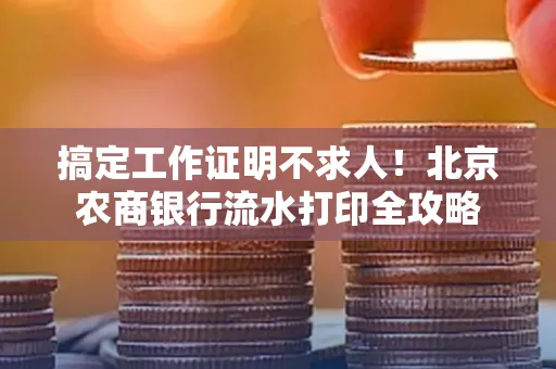 搞定工作证明不求人!北京农商银行流水打印全攻略