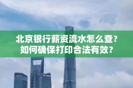 北京银行薪资流水怎么查?如何确保打印合法有效?