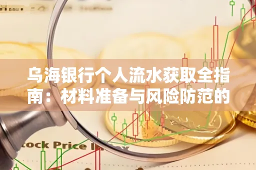 乌海银行个人流水获取全指南:材料准备与风险防范的实用技巧