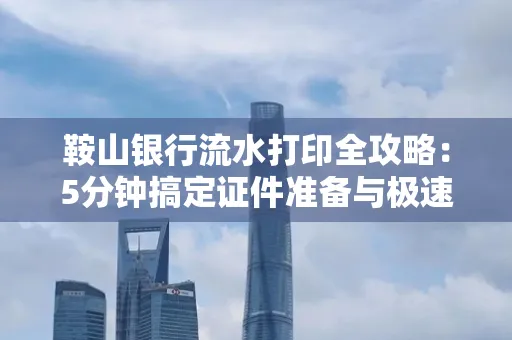 鞍山银行流水打印全攻略:5分钟搞定证件准备与极速操作