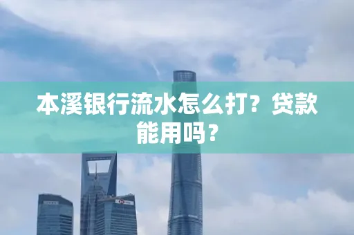 本溪银行流水怎么打?贷款能用吗?
