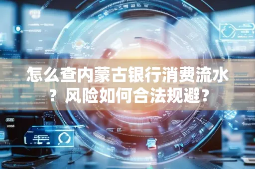 怎么查内蒙古银行消费流水?风险如何合法规避?