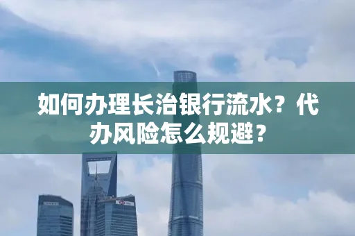 如何办理长治银行流水?代办风险怎么规避?