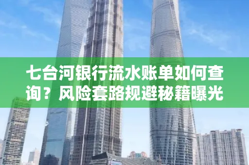 七台河银行流水账单如何查询?风险套路规避秘籍曝光?