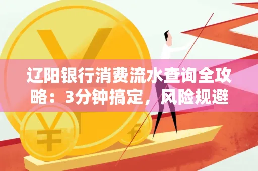 辽阳银行消费流水查询全攻略:3分钟搞定,风险规避绝招曝光!