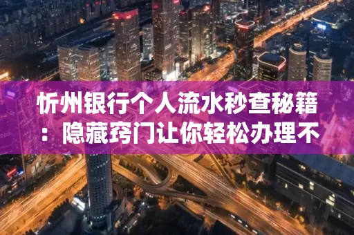 忻州银行个人流水秒查秘籍:隐藏窍门让你轻松办理不绕路