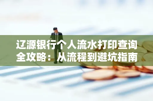 辽源银行个人流水打印查询全攻略:从流程到避坑指南