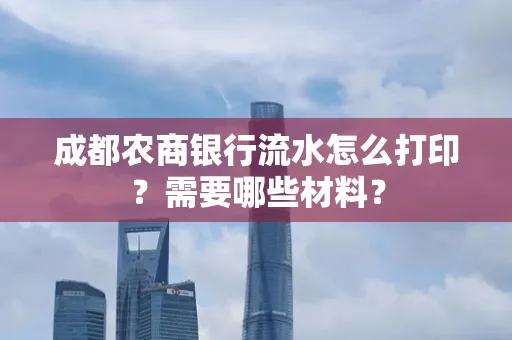 成都农商银行流水怎么打印?需要哪些材料?