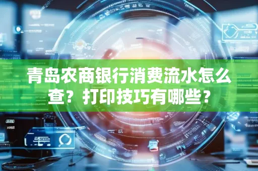 青岛农商银行消费流水怎么查?打印技巧有哪些?