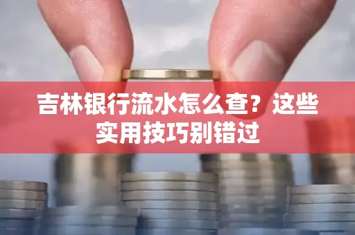 吉林银行流水怎么查?这些实用技巧别错过