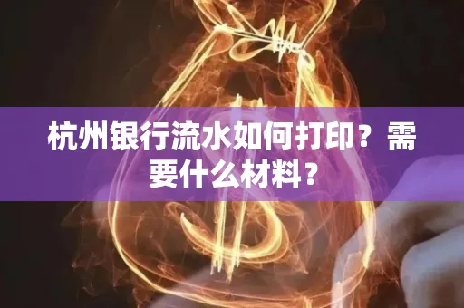 杭州银行流水如何打印?需要什么材料?