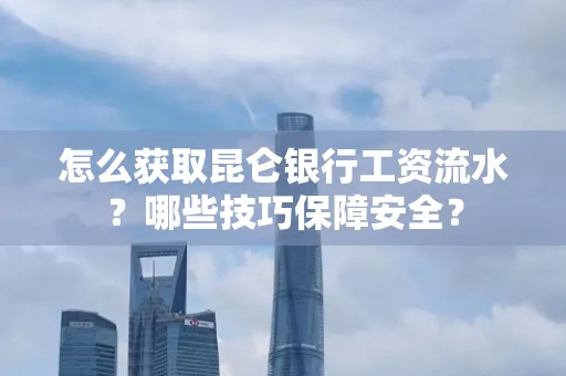 怎么获取昆仑银行工资流水？哪些技巧保障安全？