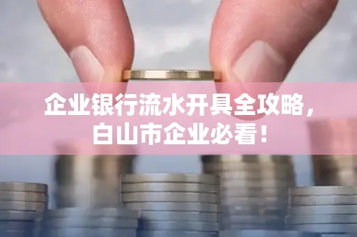 企业银行流水开具全攻略，白山市企业必看！
