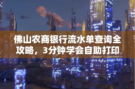 佛山农商银行流水单查询全攻略，3分钟学会自助打印