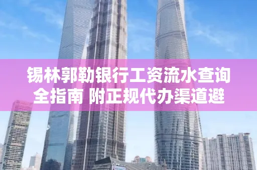 锡林郭勒银行工资流水查询全指南 附正规代办渠道避坑