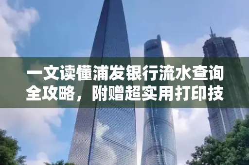 一文读懂浦发银行流水查询全攻略,附赠超实用打印技巧