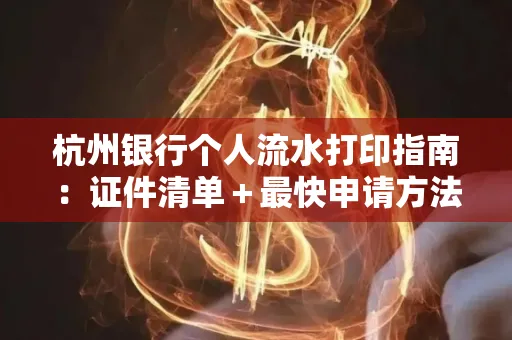 杭州银行个人流水打印指南:证件清单+最快申请方法