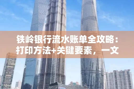 铁岭银行流水账单全攻略:打印方法+关键要素,一文搞定!