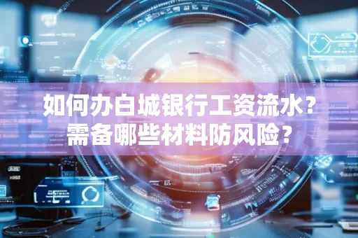 如何办白城银行工资流水?需备哪些材料防风险?