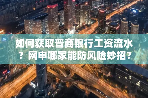 如何获取晋商银行工资流水?网申哪家能防风险妙招?