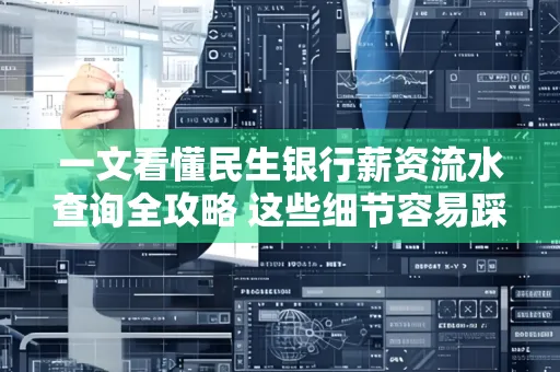 一文看懂民生银行薪资流水查询全攻略 这些细节容易踩雷