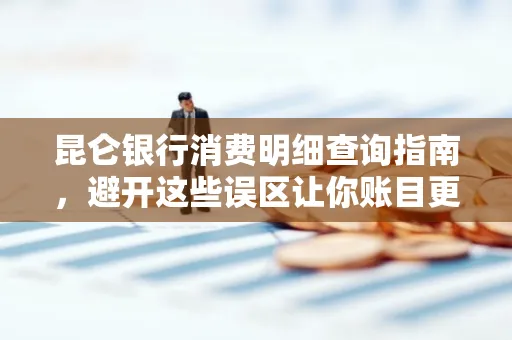 昆仑银行消费明细查询指南,避开这些误区让你账目更清晰