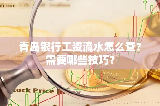 青岛银行工资流水怎么查?需要哪些技巧?