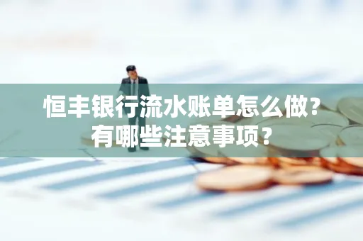 恒丰银行流水账单怎么做?有哪些注意事项?