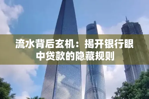 流水背后玄机:揭开银行眼中贷款的隐藏规则