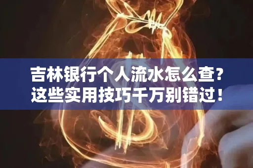 吉林银行个人流水怎么查?这些实用技巧千万别错过!
