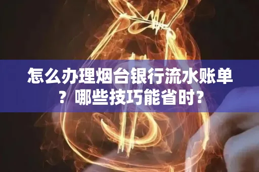 怎么办理烟台银行流水账单?哪些技巧能省时?