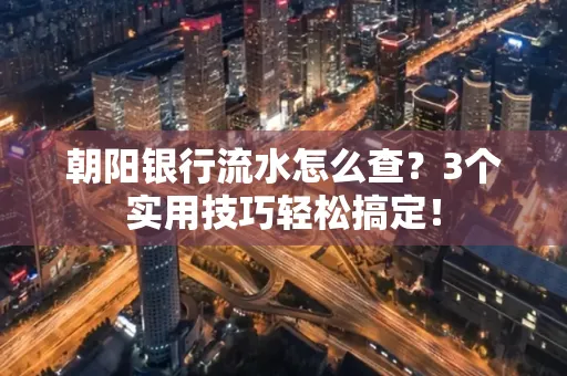 朝阳银行流水怎么查?3个实用技巧轻松搞定!