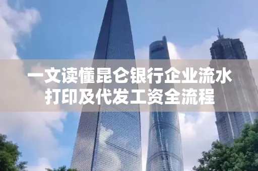 一文读懂昆仑银行企业流水打印及代发工资全流程