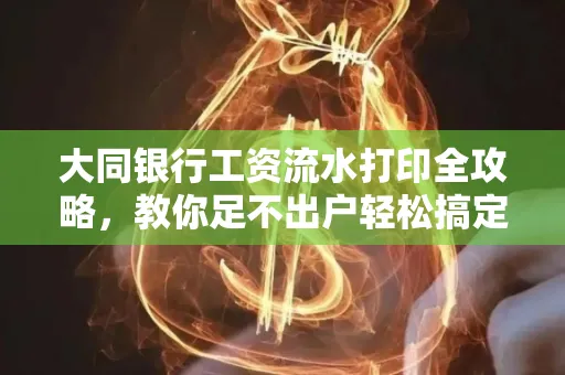 大同银行工资流水打印全攻略,教你足不出户轻松搞定