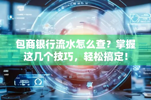 包商银行流水怎么查?掌握这几个技巧,轻松搞定!