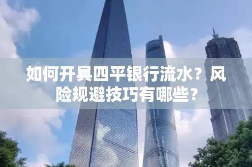 如何开具四平银行流水?风险规避技巧有哪些? 如何开具四平银行流水?风险规避技巧有哪些?