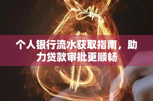 个人银行流水获取指南,助力贷款审批更顺畅