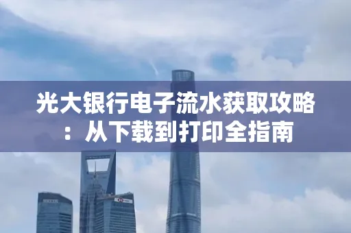 光大银行电子流水获取攻略:从下载到打印全指南