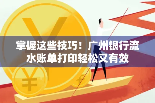 掌握这些技巧!广州银行流水账单打印轻松又有效 掌握这些技巧!广州银行流水账单打印轻松又有效
