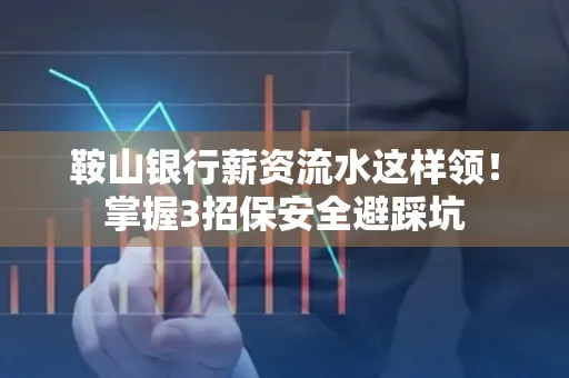 鞍山银行薪资流水这样领!掌握3招保安全避踩坑 鞍山银行薪资流水这样领!掌握3招保安全避踩坑