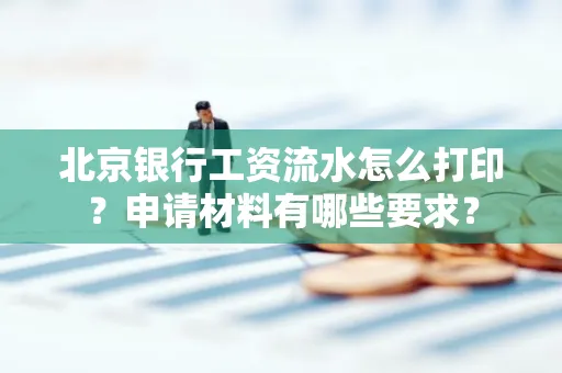 北京银行工资流水怎么打印?申请材料有哪些要求?