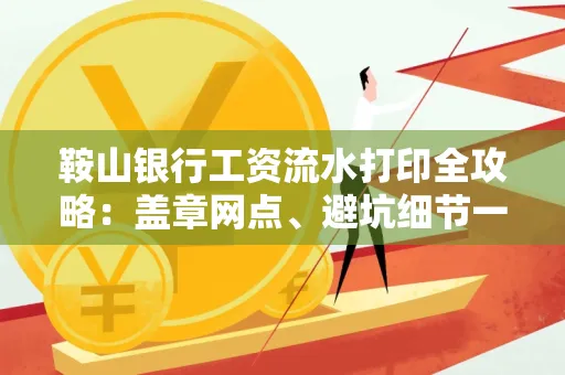 鞍山银行工资流水打印全攻略:盖章网点、避坑细节一次说透