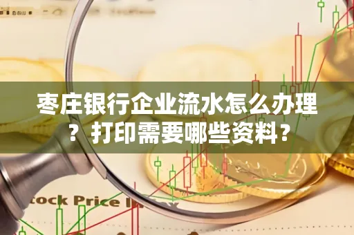 枣庄银行企业流水怎么办理?打印需要哪些资料?