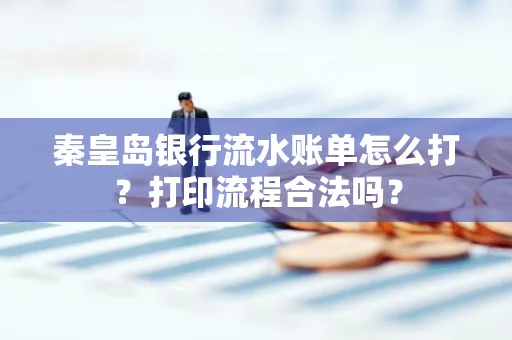 秦皇岛银行流水账单怎么打?打印流程合法吗?