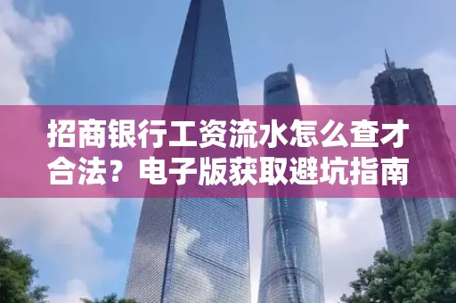招商银行工资流水怎么查才合法?电子版获取避坑指南