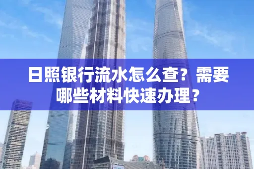 日照银行流水怎么查?需要哪些材料快速办理?